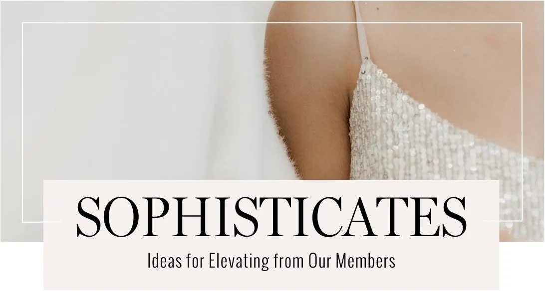 Sophisticates: Ideas for Elevating from Our Members