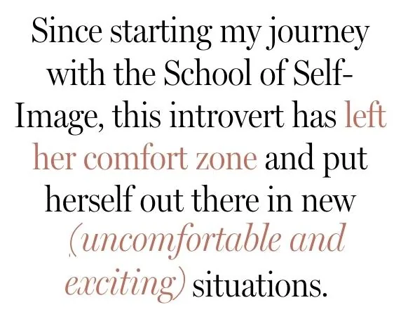 Since starting my journey with the School of Self-Image, this introvert has lwft her comfort zone and put herself out there in new (uncomfortable and exciting) situations. 